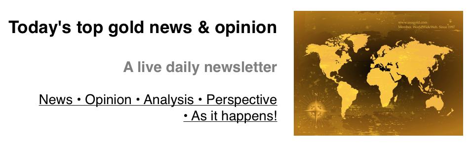 Linked access to Today's Top Gold News & Opinion - a live daily newsletter by USAGOLD